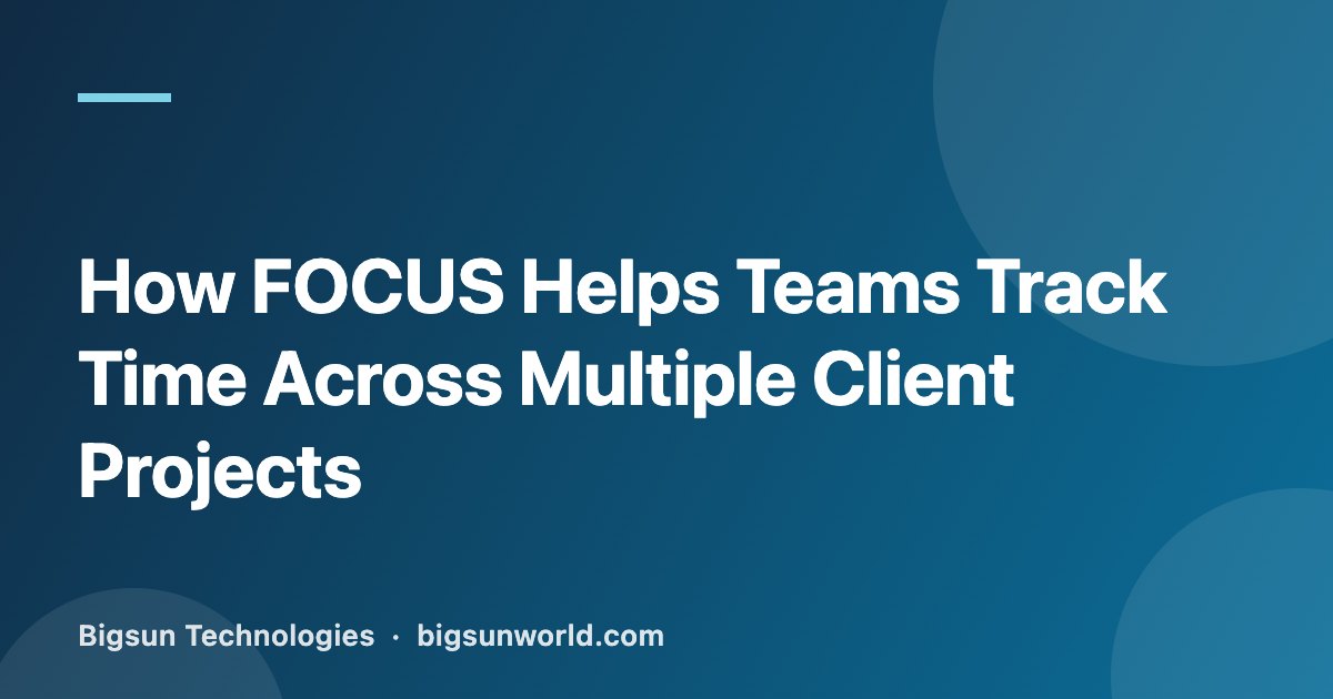 Cover image for the article “How FOCUS Helps Teams Track Time Across Multiple Client Projects”
